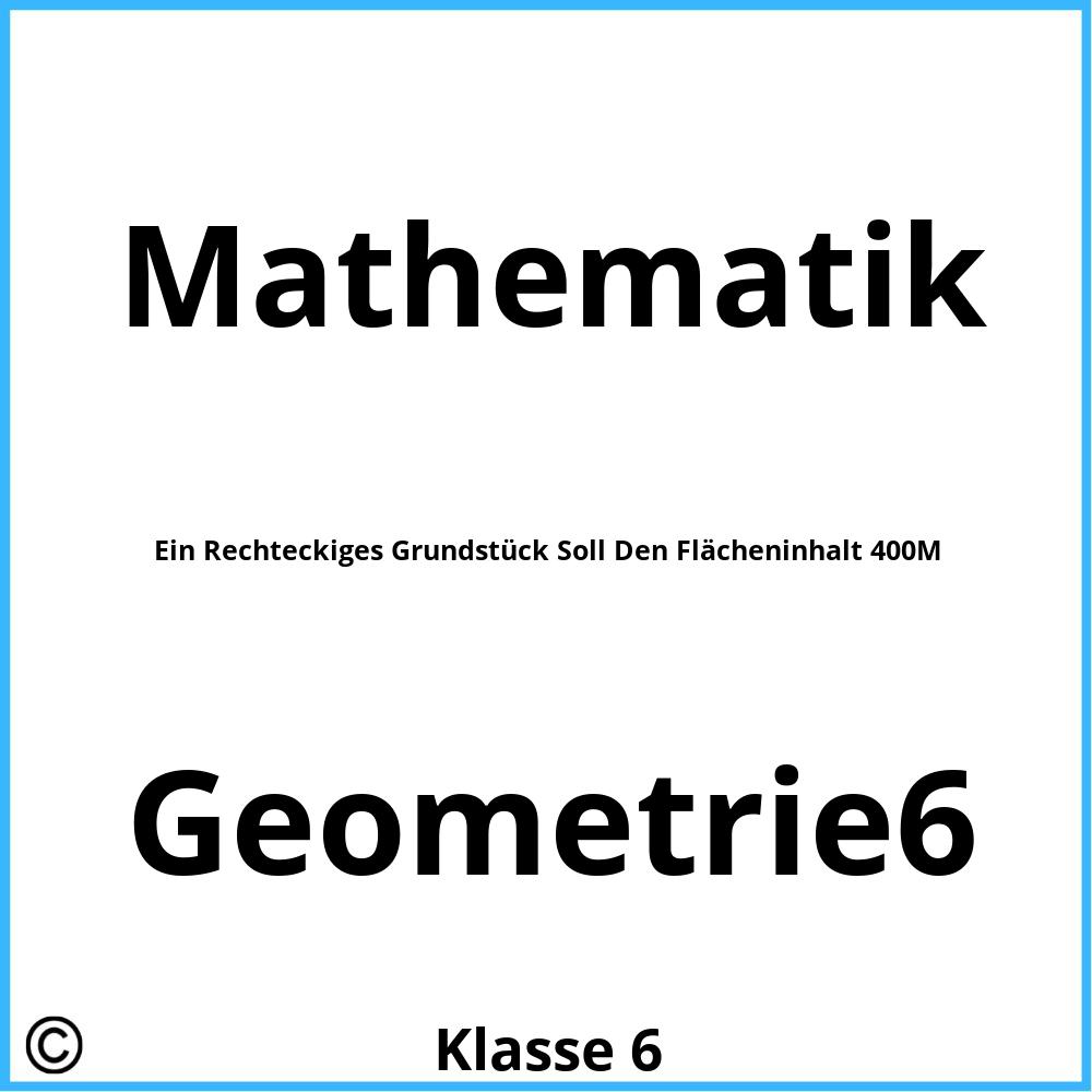 Ein Rechteckiges Grundstück Soll Den Flächeninhalt 400M